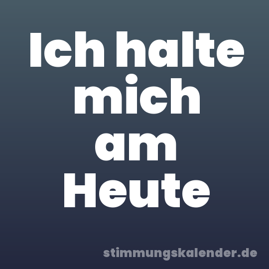 Ich halte mich am Heute