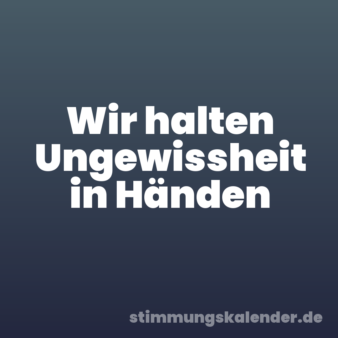 Wir halten Ungewissheit in Händen