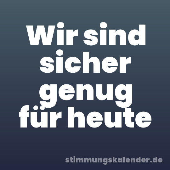 Wir sind sicher genug für heute