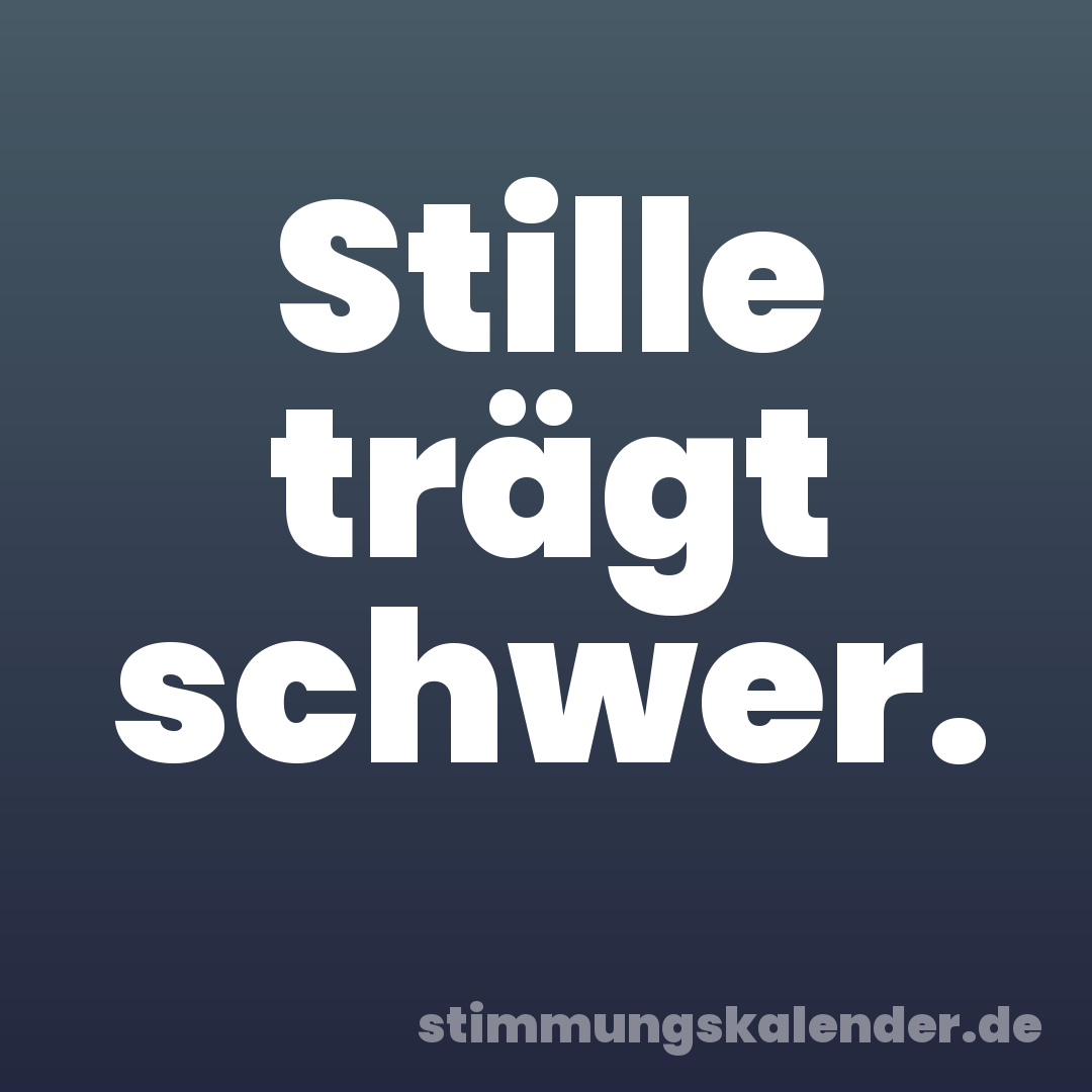 Stille trägt schwer.