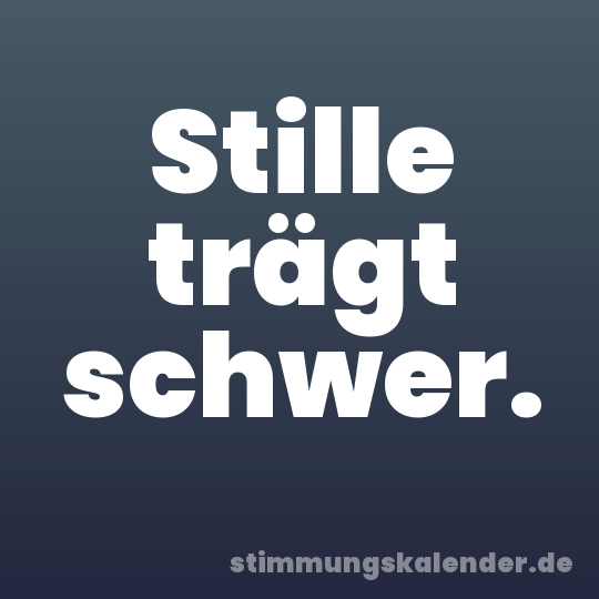 Stille trägt schwer.