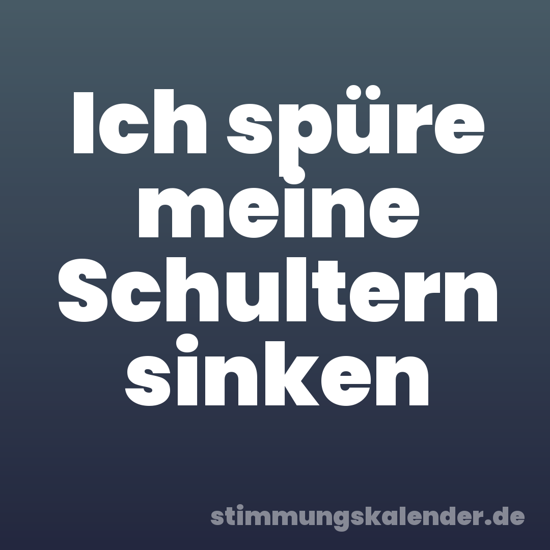 Ich spüre meine Schultern sinken