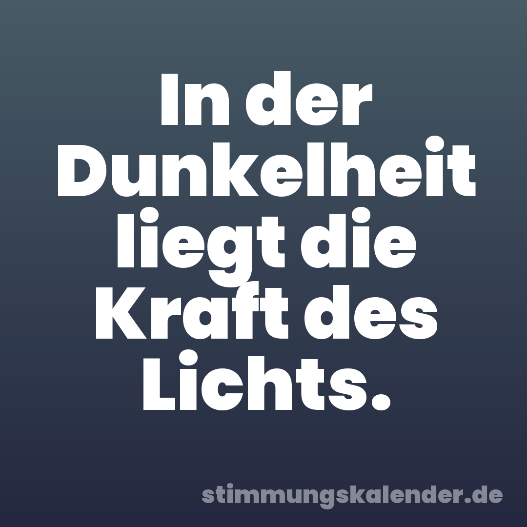 In der Dunkelheit liegt die Kraft des Lichts.