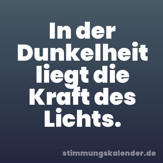 In der Dunkelheit liegt die Kraft des Lichts.
