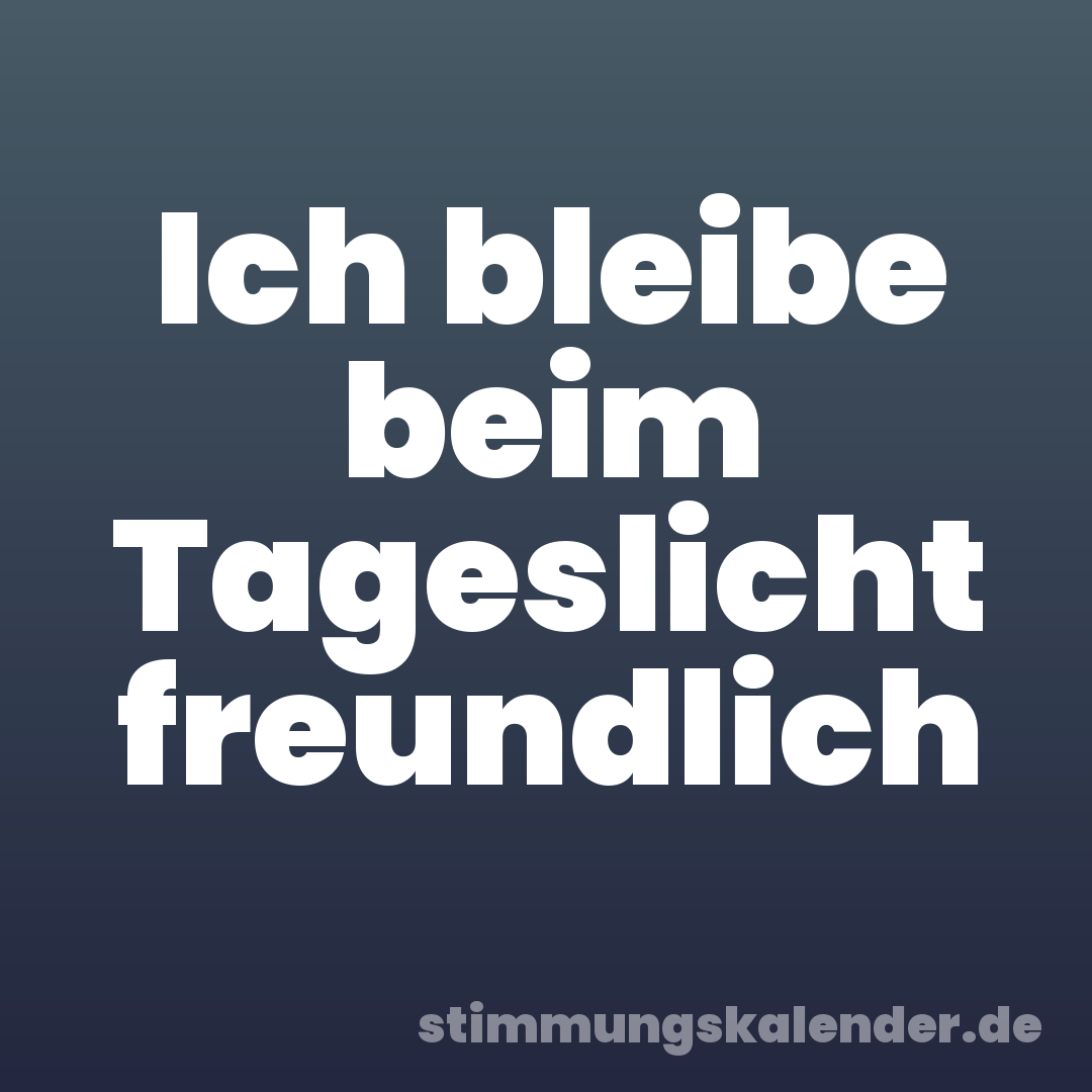 Ich bleibe beim Tageslicht freundlich
