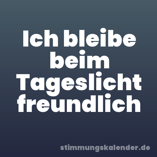 Ich bleibe beim Tageslicht freundlich