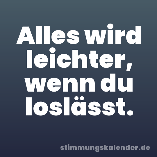 Alles wird leichter, wenn du loslässt.