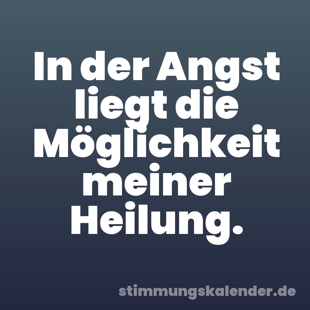 In der Angst liegt die Möglichkeit meiner Heilung.