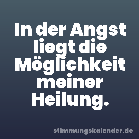 In der Angst liegt die Möglichkeit meiner Heilung.