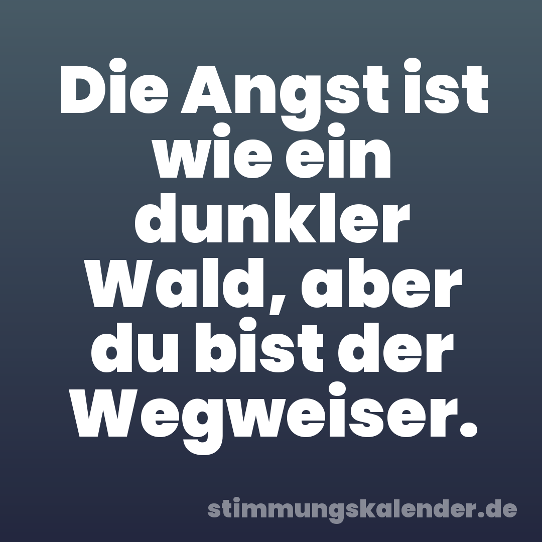 Die Angst ist wie ein dunkler Wald, aber du bist der Wegweiser.