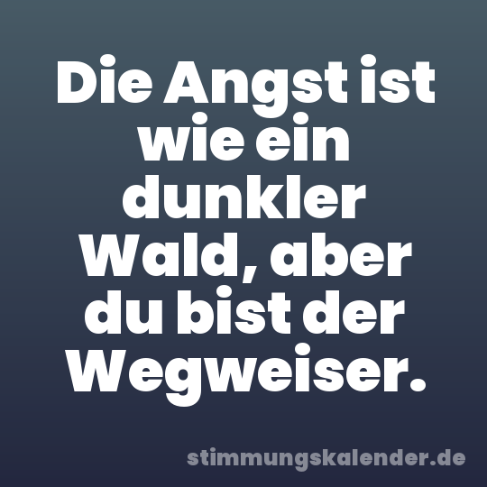 Die Angst ist wie ein dunkler Wald, aber du bist der Wegweiser.