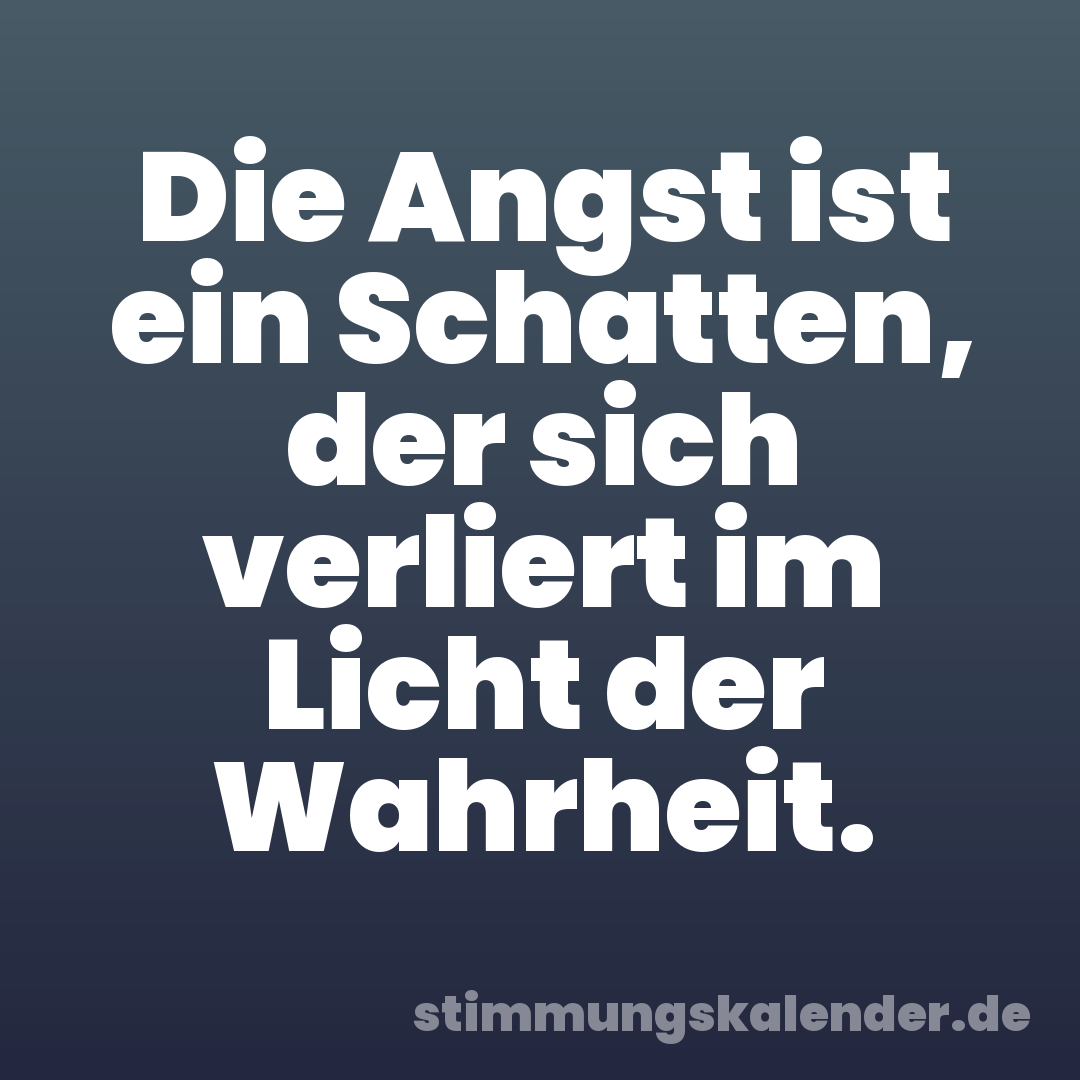 Die Angst ist ein Schatten, der sich verliert im Licht der Wahrheit.