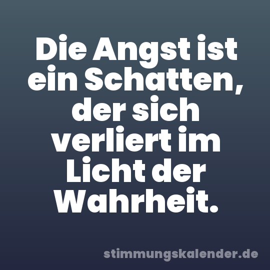 Die Angst ist ein Schatten, der sich verliert im Licht der Wahrheit.