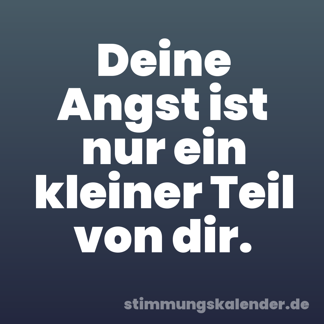 Deine Angst ist nur ein kleiner Teil von dir.