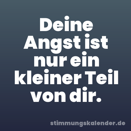 Deine Angst ist nur ein kleiner Teil von dir.