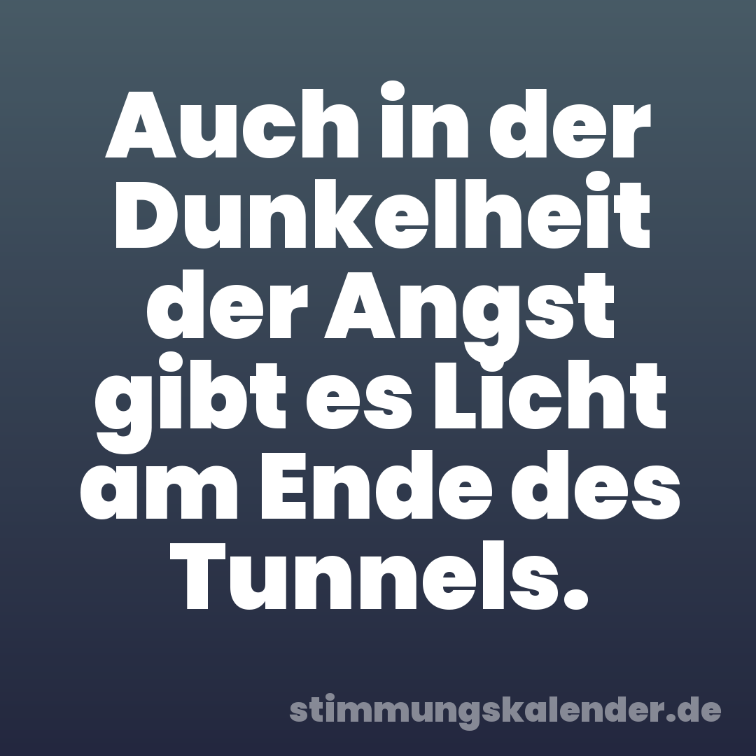 Auch in der Dunkelheit der Angst gibt es Licht am Ende des Tunnels.