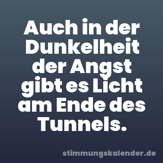 Auch in der Dunkelheit der Angst gibt es Licht am Ende des Tunnels.