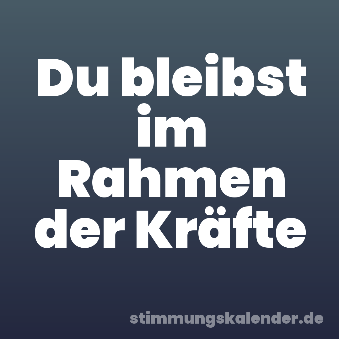 Du bleibst im Rahmen der Kräfte