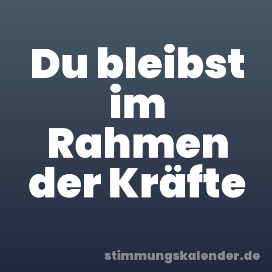 Du bleibst im Rahmen der Kräfte