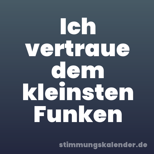 Ich vertraue dem kleinsten Funken