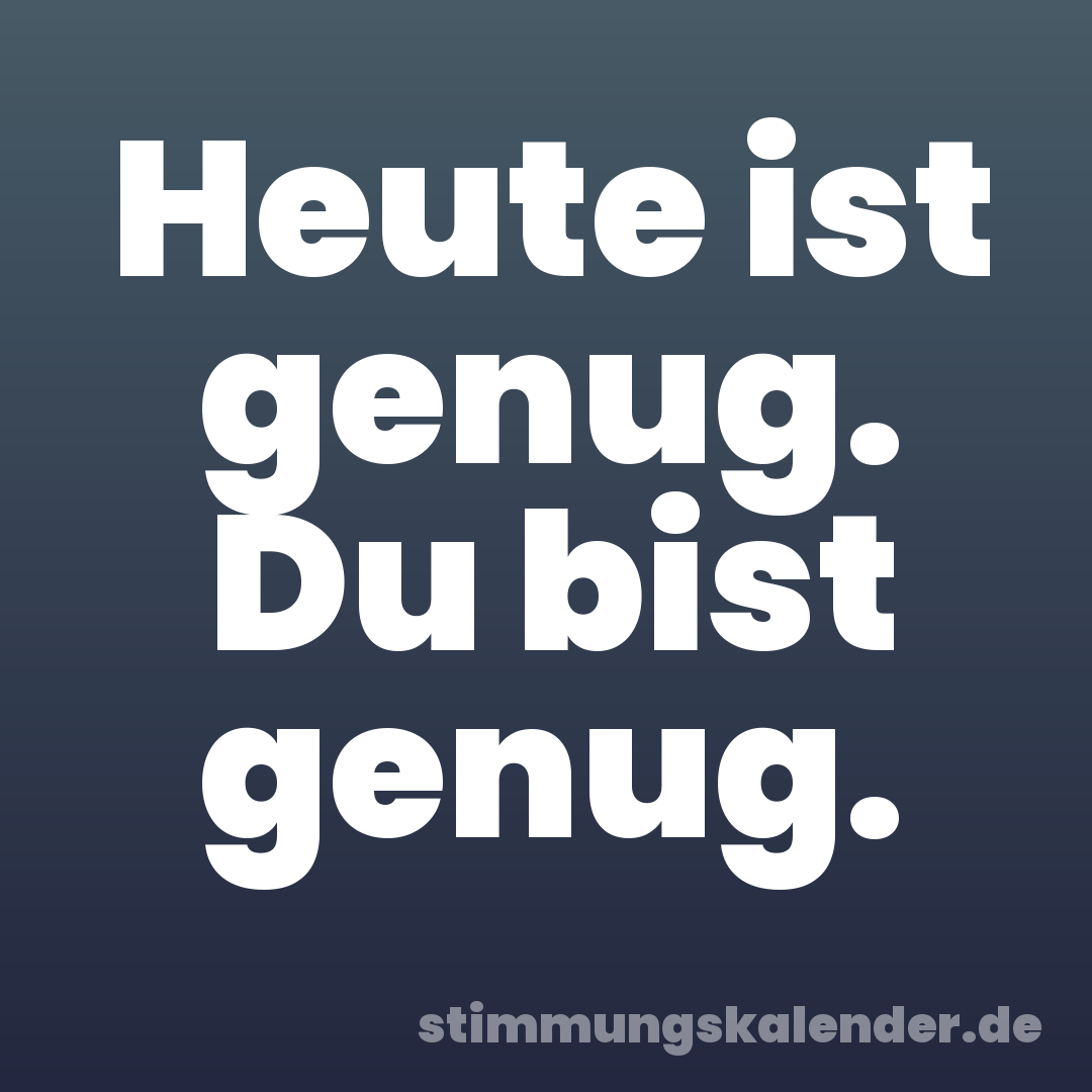 Heute ist genug. Du bist genug.