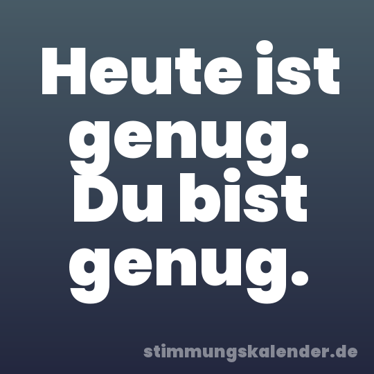 Heute ist genug. Du bist genug.
