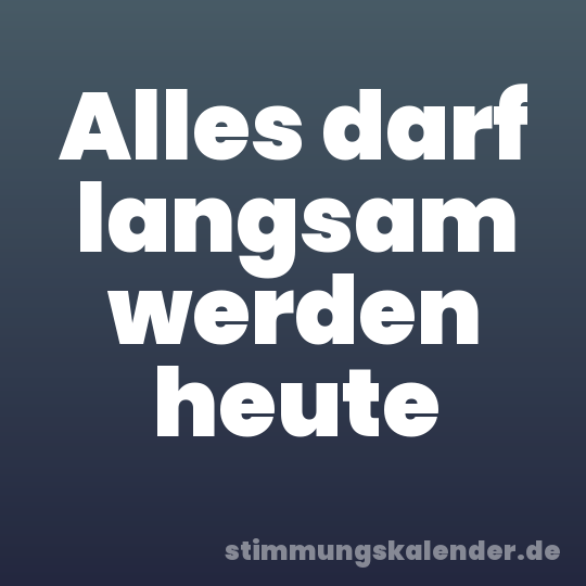Alles darf langsam werden heute
