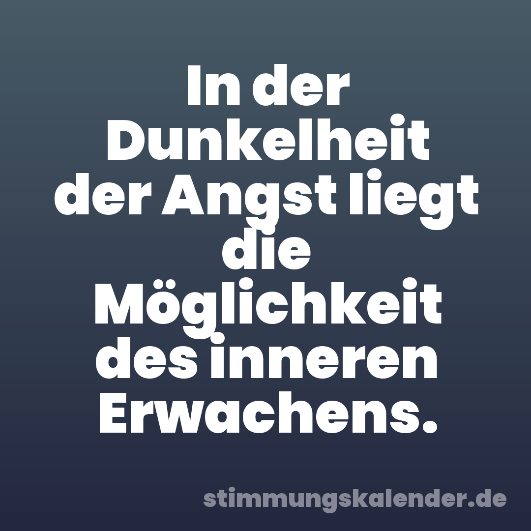In der Dunkelheit der Angst liegt die Möglichkeit des inneren Erwachens.