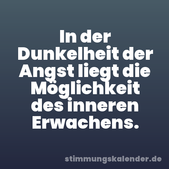 In der Dunkelheit der Angst liegt die Möglichkeit des inneren Erwachens.