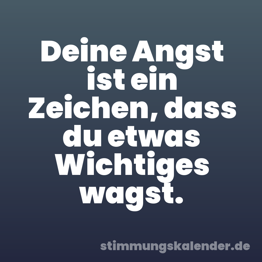 Deine Angst ist ein Zeichen, dass du etwas Wichtiges wagst.