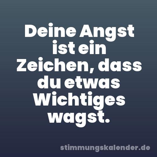 Deine Angst ist ein Zeichen, dass du etwas Wichtiges wagst.