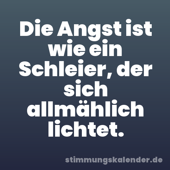 Die Angst ist wie ein Schleier, der sich allmählich lichtet.