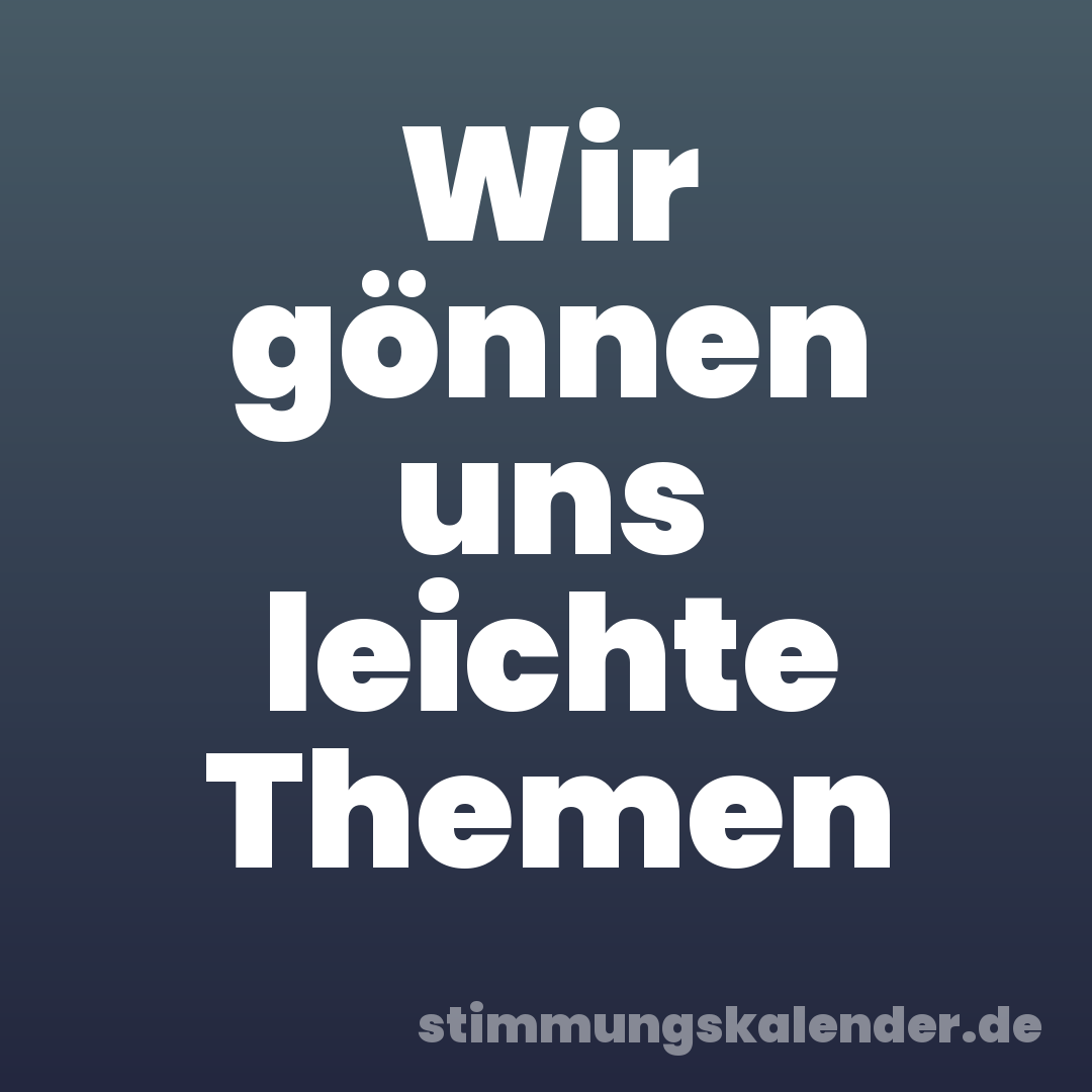 Wir gönnen uns leichte Themen