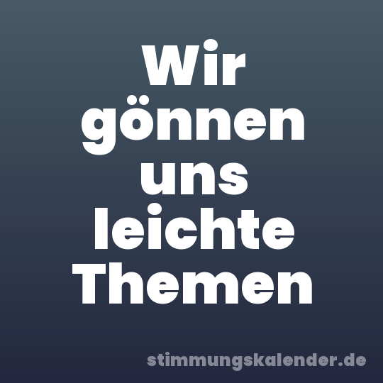 Wir gönnen uns leichte Themen