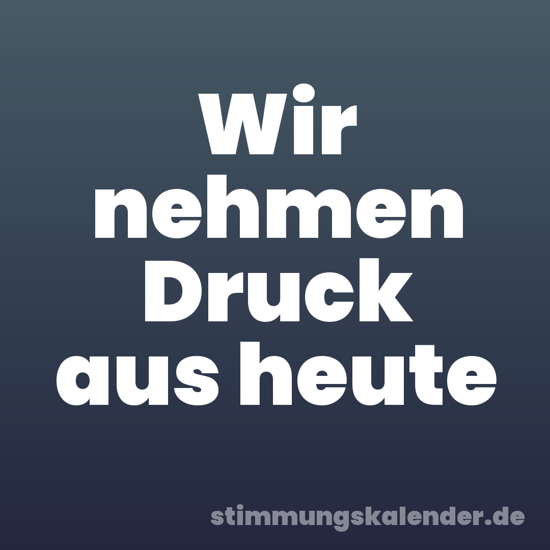 Wir nehmen Druck aus heute