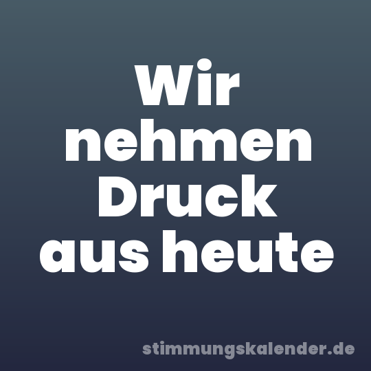 Wir nehmen Druck aus heute