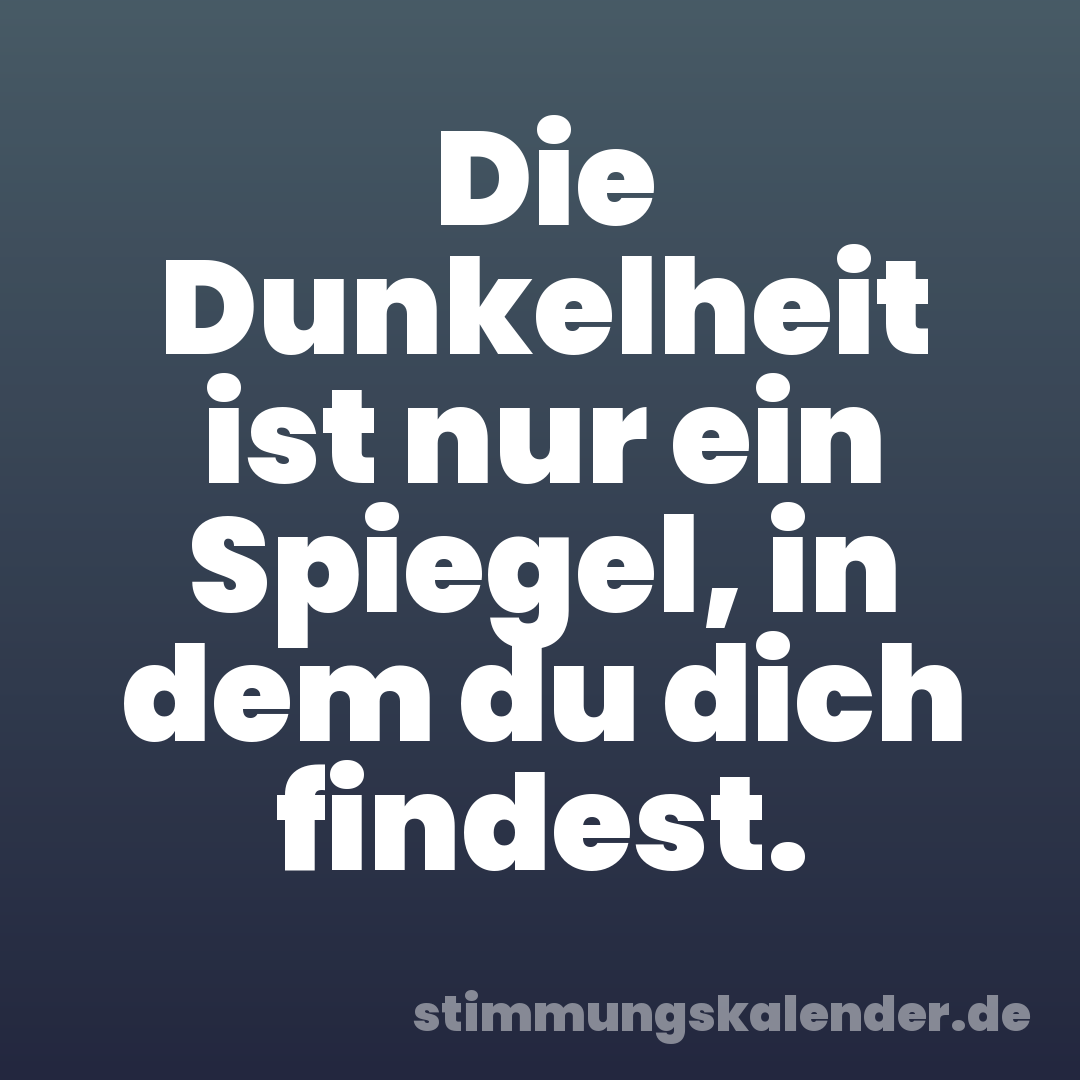 Die Dunkelheit ist nur ein Spiegel, in dem du dich findest.