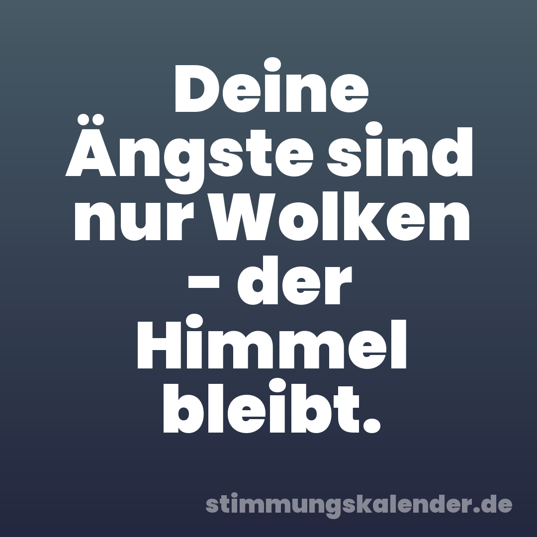 Deine Ängste sind nur Wolken - der Himmel bleibt.
