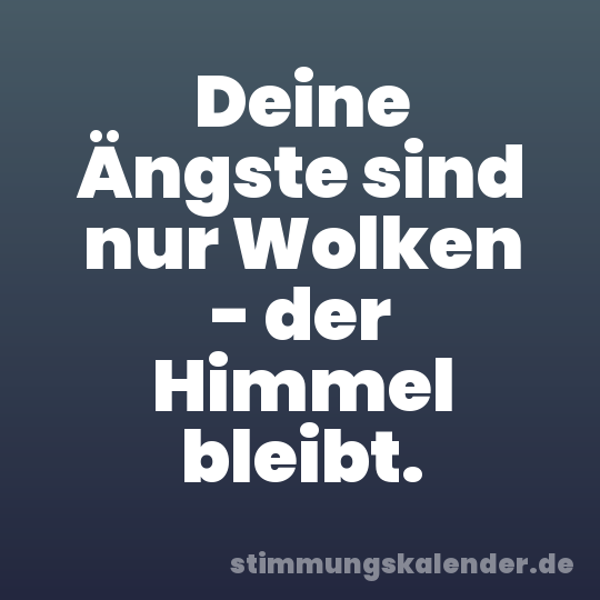 Deine Ängste sind nur Wolken - der Himmel bleibt.