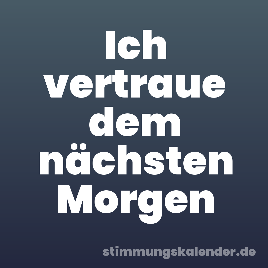 Ich vertraue dem nächsten Morgen