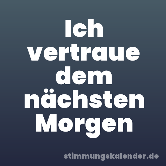 Ich vertraue dem nächsten Morgen