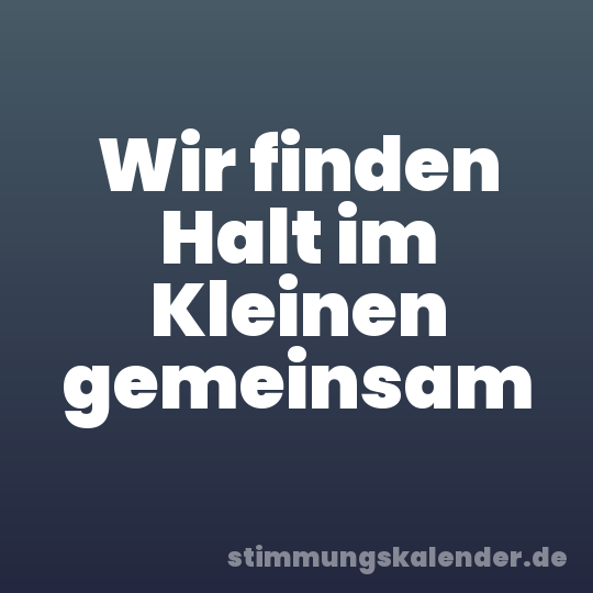 Wir finden Halt im Kleinen gemeinsam
