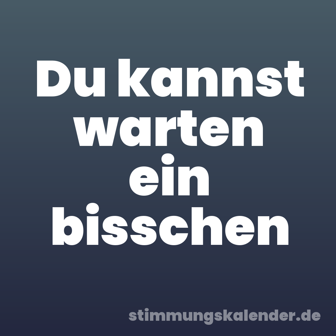 Du kannst warten ein bisschen