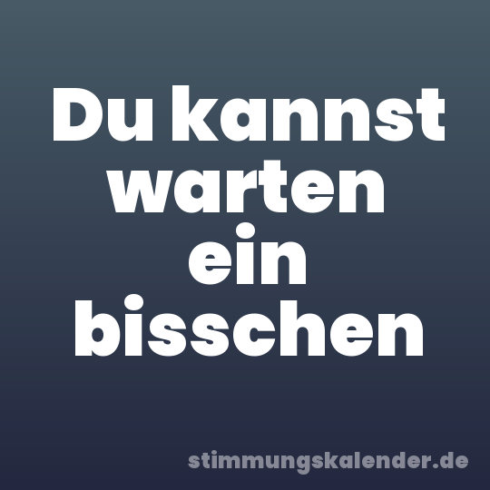 Du kannst warten ein bisschen
