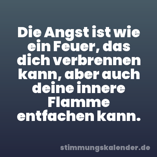 Die Angst ist wie ein Feuer, das dich verbrennen kann, aber auch deine innere Flamme entfachen kann.