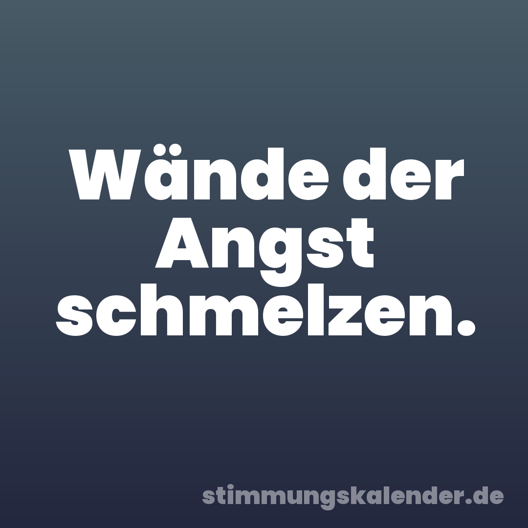 Wände der Angst schmelzen.