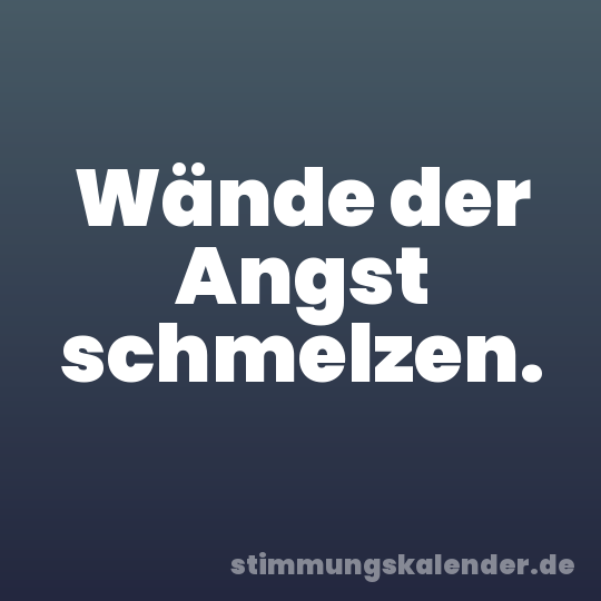 Wände der Angst schmelzen.