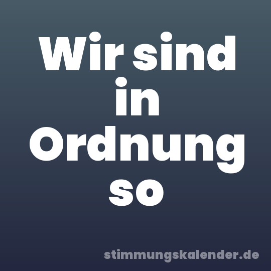 Wir sind in Ordnung so