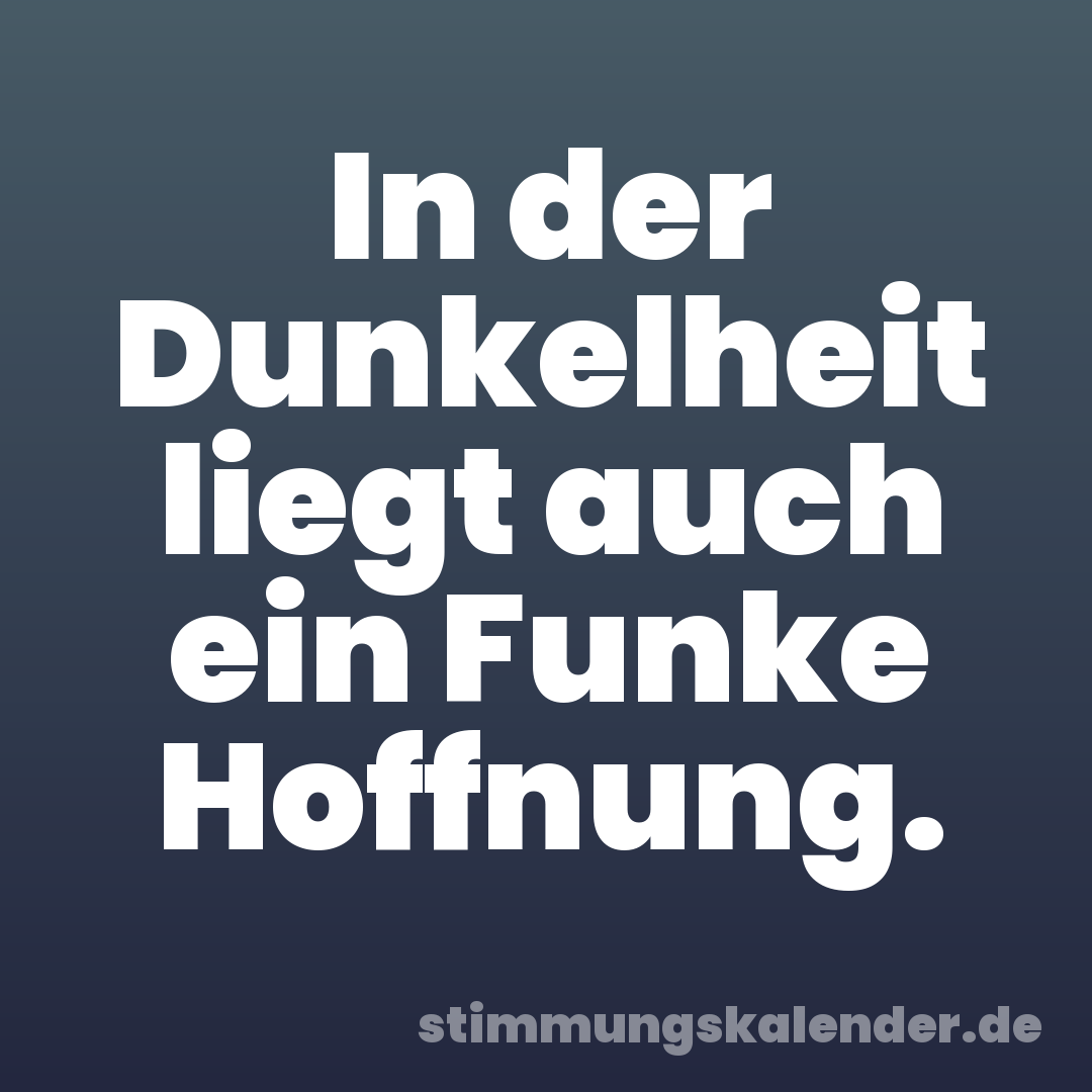 In der Dunkelheit liegt auch ein Funke Hoffnung.