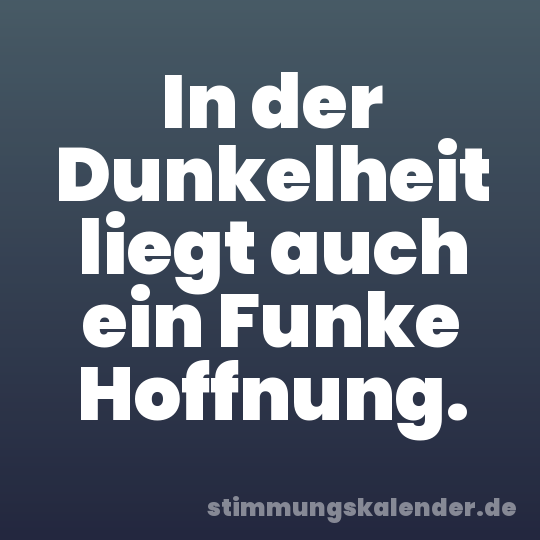 In der Dunkelheit liegt auch ein Funke Hoffnung.